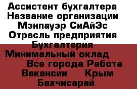 Ассистент бухгалтера › Название организации ­ Мэнпауэр СиАйЭс › Отрасль предприятия ­ Бухгалтерия › Минимальный оклад ­ 15 500 - Все города Работа » Вакансии   . Крым,Бахчисарай